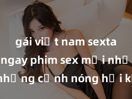 gái việt nam sextape Xem ngay phim sex mới nhất với những cảnh nóng hổi không thể bỏ lỡ! Cơ hội tận hưởng những khoảnh khắc đầy kích thích ngay hôm nay!