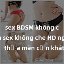 sex BDSM không che Xem sex không che HD ngay để thỏa mãn cơn khát tình dục của bạn! Video chất lượng cao, cảnh quay rõ nét, sẽ khiến bạn không thể rời mắt! Hãy trải nghiệm ngay!