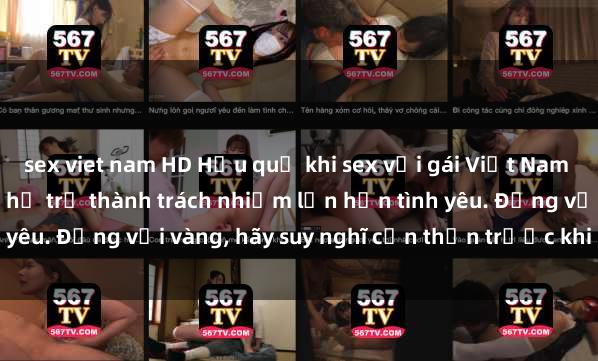 sex viet nam HD Hậu quả khi sex với gái Việt Nam đã có con: Khi mối quan hệ trở thành trách nhiệm lớn hơn tình yêu. Đừng vội vàng, hãy suy nghĩ cẩn thận trước khi quyết định.