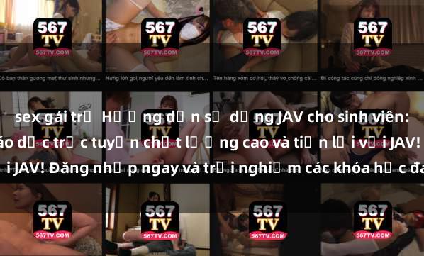 sex gái trẻ Hướng dẫn sử dụng JAV cho sinh viên: Bước vào thế giới giáo dục trực tuyến chất lượng cao và tiện lợi với JAV! Đăng nhập ngay và trải nghiệm các khóa học đa dạng, phong phú.