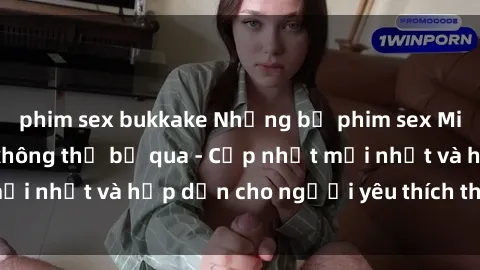 phim sex bukkake Những bộ phim sex Milf nóng bỏng bạn không thể bỏ qua - Cập nhật mới nhất và hấp dẫn cho người yêu thích thể loại này