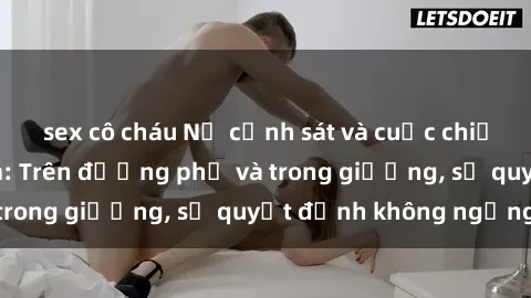 sex cô cháu Nữ cảnh sát và cuộc chiến chống tội phạm: Trên đường phố và trong giường, sự quyết định không ngừng