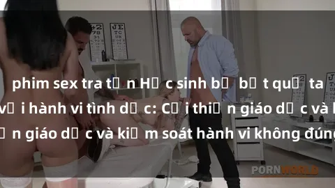 phim sex tra tấn Học sinh bị bắt quả tang trong trường với hành vi tình dục: Cải thiện giáo dục và kiểm soát hành vi không đúng đắn