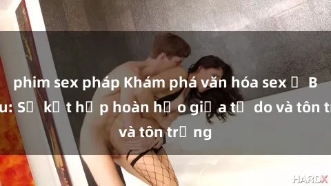 phim sex pháp Khám phá văn hóa sex ở Bắc Âu: Sự kết hợp hoàn hảo giữa tự do và tôn trọng