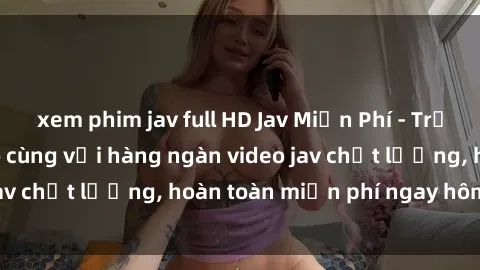 xem phim jav full HD Jav Miễn Phí - Trải nghiệm đỉnh cao cùng với hàng ngàn video jav chất lượng, hoàn toàn miễn phí ngay hôm nay!