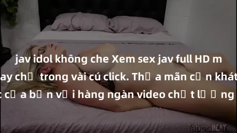 jav idol không che Xem sex jav full HD miễn phí ngay hôm nay chỉ trong vài cú click. Thỏa mãn cơn khát tình dục của bạn với hàng ngàn video chất lượng cao tại trang web của chúng tôi!