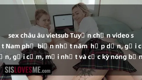 sex châu âu vietsub Tuyển chọn video sex gái sinh viên Việt Nam phổ biến nhất năm  hấp dẫn, gợi cảm, mới nhất và cực kỳ nóng bỏng! Xem ngay!