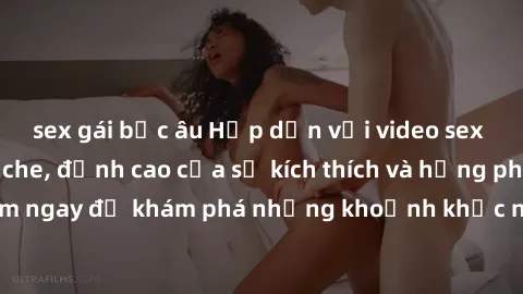 sex gái bắc âu Hấp dẫn với video sex người lớn không che, đỉnh cao của sự kích thích và hưng phấn. Xem ngay để khám phá những khoảnh khắc nóng bỏng và đầy tinh thần.