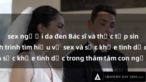 sex người da đen Bác sĩ và thực tập sinh kể chuyện: Hành trình tìm hiểu về sex và sức khỏe tình dục trong thâm tâm con người