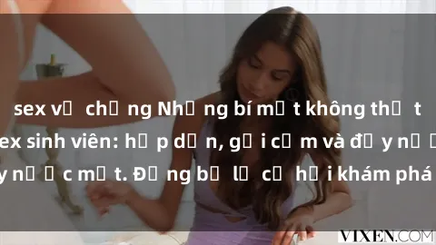 sex vợ chồng Những bí mật không thể tin được về phim sex sinh viên: hấp dẫn, gợi cảm và đầy nước mắt. Đừng bỏ lỡ cơ hội khám phá thế giới mới này.