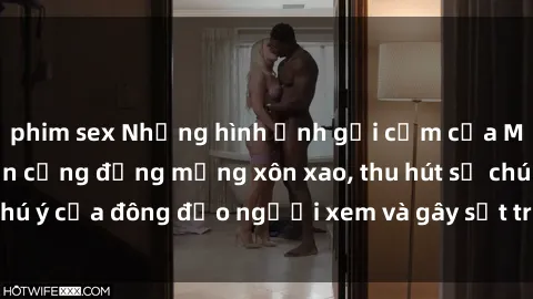 phim sex Những hình ảnh gợi cảm của MILF Việt Nam khiến cộng đồng mạng xôn xao, thu hút sự chú ý của đông đảo người xem và gây sốt trên mạng xã hội.