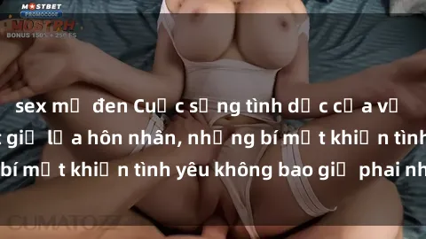 sex mỹ đen Cuộc sống tình dục của vợ chồng: Kỹ thuật giữ lửa hôn nhân, những bí mật khiến tình yêu không bao giờ phai nhạt