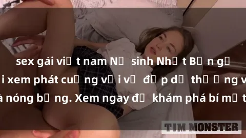 sex gái việt nam Nữ sinh Nhật Bản gợi cảm khiến người xem phát cuồng với vẻ đẹp dễ thương và nóng bỏng. Xem ngay để khám phá bí mật của sex gái Nhật Bản.