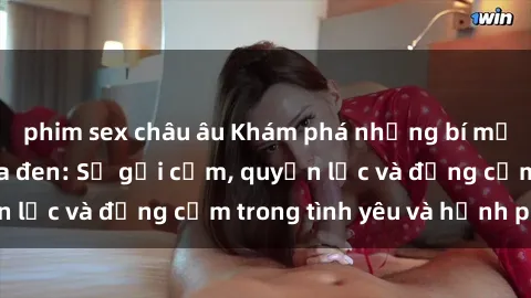 phim sex châu âu Khám phá những bí mật về sex người da đen: Sự gợi cảm, quyền lực và đồng cảm trong tình yêu và hạnh phúc