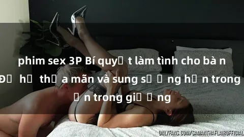 phim sex 3P Bí quyết làm tình cho bà nội trợ: Để họ thỏa mãn và sung sướng hơn trong giường