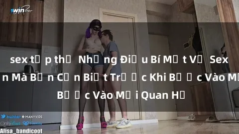 sex tập thể Những Điều Bí Mật Về Sex Người Lớn Mà Bạn Cần Biết Trước Khi Bước Vào Mối Quan Hệ