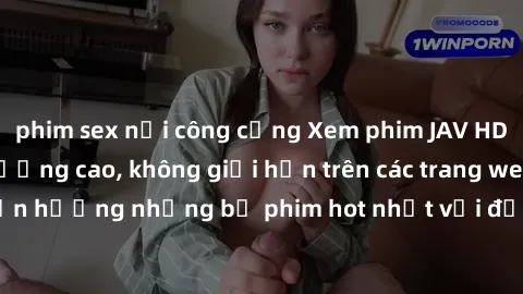 phim sex nơi công cộng Xem phim JAV HD miễn phí chất lượng cao, không giới hạn trên các trang web uy tín. Yên tâm tận hưởng những bộ phim hot nhất với độ nét sắc sảo, đẹp mắt ngay tại nhà. Hãy trải ng