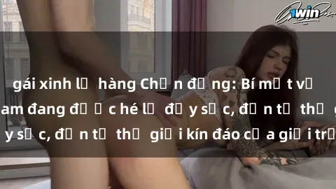 gái xinh lộ hàng Chấn động: Bí mật về sex nữ sinh Việt Nam đang được hé lộ đầy sốc, đến từ thế giới kín đáo của giới trẻ.