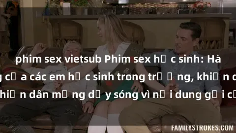 phim sex vietsub Phim sex học sinh: Hành động nóng bỏng của các em học sinh trong trường, khiến dân mạng dậy sóng vì nội dung gợi cảm và kích thích.
