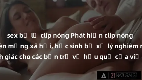 sex bị lộ clip nóng Phát hiện clip nóng sinh viên gây sốt trên mạng xã hội, học sinh bị xử lý nghiêm ngặt. Đây là cảnh giác cho các bạn trẻ về hậu quả của việc chia sẻ thông tin trái phép trên interne