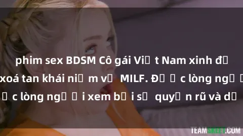phim sex BDSM Cô gái Việt Nam xinh đẹp và gợi cảm làm xoá tan khái niệm về MILF. Được lòng người xem bởi sự quyến rũ và dễ thương.