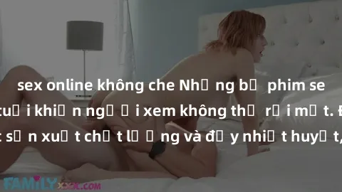 sex online không che Những bộ phim sex của phụ nữ lớn tuổi khiến người xem không thể rời mắt. Được sản xuất chất lượng và đầy nhiệt huyết, đáng xem và trải nghiệm.