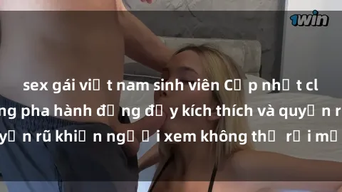 sex gái việt nam sinh viên Cập nhật clip nóng BDSM: Những pha hành động đầy kích thích và quyến rũ khiến người xem không thể rời mắt. Đừng bỏ lỡ!
