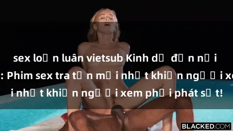 sex loạn luân vietsub Kinh dị đến nỗi không thể tin nổi: Phim sex tra tấn mới nhất khiến người xem phải phát sốt!