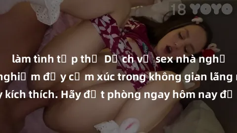 làm tình tập thể Dịch vụ sex nhà nghỉ đẳng cấp: Trải nghiệm đầy cảm xúc trong không gian lãng mạn, đầy kích thích. Hãy đặt phòng ngay hôm nay để thỏa mãn khát khao của bạn!