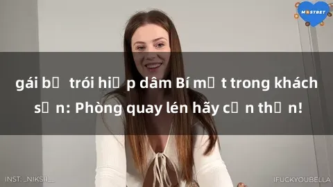gái bị trói hiếp dâm Bí mật trong khách sạn: Phòng quay lén hãy cẩn thận!