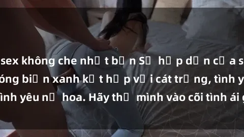 sex không che nhật bản Sự hấp dẫn của sex bãi biển: Khi sóng biển xanh kết hợp với cát trắng, tình yêu nở hoa. Hãy thả mình vào cõi tình ái giữa sóng biển!