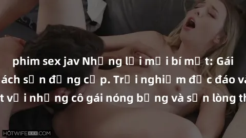 phim sex jav Những lời mời bí mật: Gái Việt làm tình ở khách sạn đẳng cấp. Trải nghiệm độc đáo và cuốn hút với những cô gái nóng bỏng và sẵn lòng thỏa mãn mọi nhu cầu của bạn.