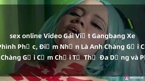 sex online Video Gái Việt Gangbang Xem Đã Để Lòng Bồn Phình Phục, Điểm Nhấn Là Anh Chàng Gợi Cảm Chơi Tư Thế Đa Dạng và Phê Đê Mê