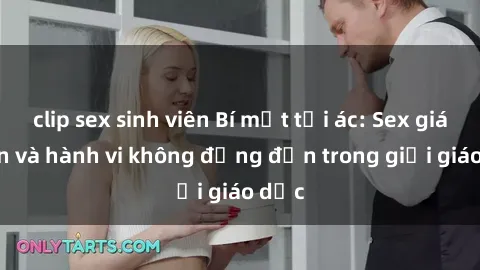 clip sex sinh viên Bí mật tội ác: Sex giáo viên và hành vi không đứng đắn trong giới giáo dục