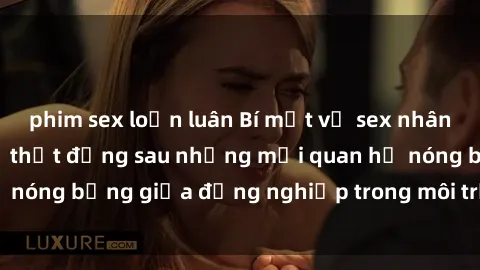 phim sex loạn luân Bí mật về sex nhân viên văn phòng: Sự thật đằng sau những mối quan hệ nóng bỏng giữa đồng nghiệp trong môi trường làm việc.