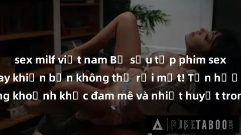 sex milf việt nam Bộ sưu tập phim sex Mỹ hot nhất năm nay khiến bạn không thể rời mắt! Tận hưởng những khoảnh khắc đam mê và nhiệt huyết trong các tác phẩm nóng bỏng này!