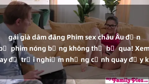 gái già dâm đãng Phim sex châu Âu đỉnh cao: Top những bộ phim nóng bỏng không thể bỏ qua! Xem ngay để trải nghiệm những cảnh quay đầy kích thích và cuồng nhiệt.