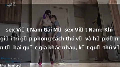 sex Việt Nam Gái Mỹ sex Việt Nam: Khi nền công nghiệp giải trí gặp phong cách thú vị và hấp dẫn từ hai quốc gia khác nhau, kết quả thú vị không thể bỏ qua.