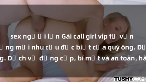 sex người lớn Gái call girl vip tư vấn chuyên nghiệp, đáp ứng mọi nhu cầu đặc biệt của quý ông. Dịch vụ đẳng cấp, bí mật và an toàn, hãy tìm hiểu ngay!