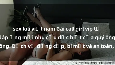 sex loli việt nam Gái call girl vip tư vấn chuyên nghiệp, đáp ứng mọi nhu cầu đặc biệt của quý ông. Dịch vụ đẳng cấp, bí mật và an toàn, hãy tìm hiểu ngay!