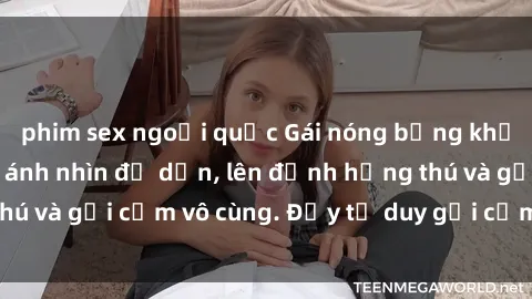 phim sex ngoại quốc Gái nóng bỏng khỏa thân khiến mọi ánh nhìn đổ dồn, lên đỉnh hứng thú và gợi cảm vô cùng. Đầy tư duy gợi cảm và quyến rũ.