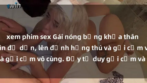 xem phim sex Gái nóng bỏng khỏa thân khiến mọi ánh nhìn đổ dồn, lên đỉnh hứng thú và gợi cảm vô cùng. Đầy tư duy gợi cảm và quyến rũ.