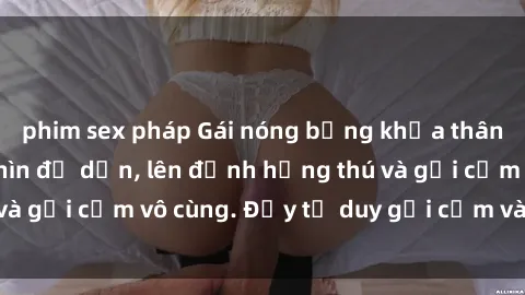 phim sex pháp Gái nóng bỏng khỏa thân khiến mọi ánh nhìn đổ dồn, lên đỉnh hứng thú và gợi cảm vô cùng. Đầy tư duy gợi cảm và quyến rũ.