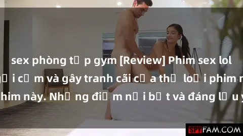 sex phòng tập gym [Review] Phim sex loli: Đánh giá về sự gợi cảm và gây tranh cãi của thể loại phim này. Những điểm nổi bật và đáng lưu ý khi xem phim loli.