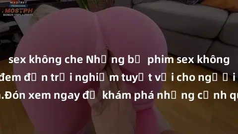 sex không che Những bộ phim sex không che HD đỉnh cao, đem đến trải nghiệm tuyệt vời cho người xem.Đón xem ngay để khám phá những cảnh quay đẹp mắt và kích thích.