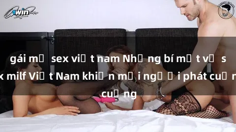 gái mỹ sex việt nam Những bí mật về sex milf Việt Nam khiến mọi người phát cuồng