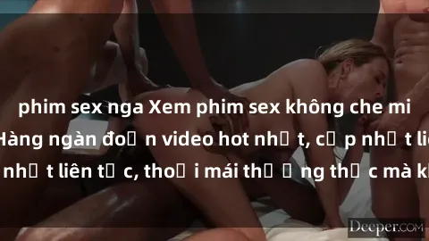 phim sex nga Xem phim sex không che miễn phí tại đây – Hàng ngàn đoạn video hot nhất, cập nhật liên tục, thoải mái thưởng thức mà không tốn kém.