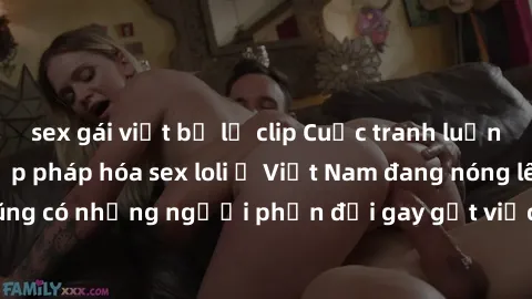 sex gái việt bị lộ clip Cuộc tranh luận về việc có nên hợp pháp hóa sex loli ở Việt Nam đang nóng lên. Đồng thời, cũng có những người phản đối gay gắt việc này vì lo ngại về tác động tiêu cực lên trẻ 