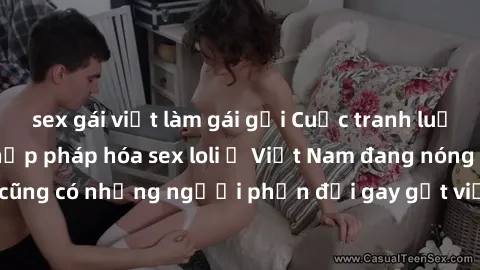 sex gái việt làm gái gọi Cuộc tranh luận về việc có nên hợp pháp hóa sex loli ở Việt Nam đang nóng lên. Đồng thời, cũng có những người phản đối gay gắt việc này vì lo ngại về tác động tiêu cực lên trẻ