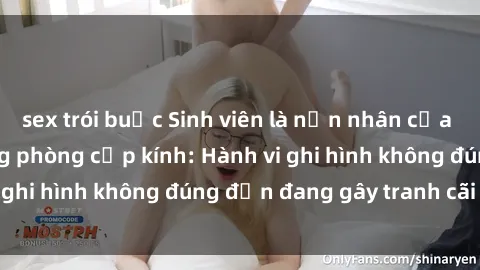 sex trói buộc Sinh viên là nạn nhân của video quay lén trong phòng cấp kính: Hành vi ghi hình không đúng đắn đang gây tranh cãi lớn
